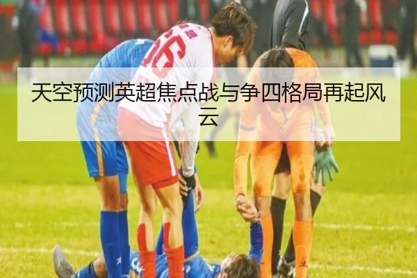 天空预测英超焦点战与争四格局再起风云
