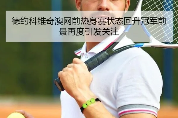 德约科维奇澳网前热身赛状态回升冠军前景再度引发关注